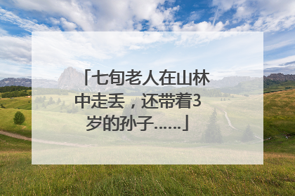 七旬老人在山林中走丢，还带着3岁的孙子……