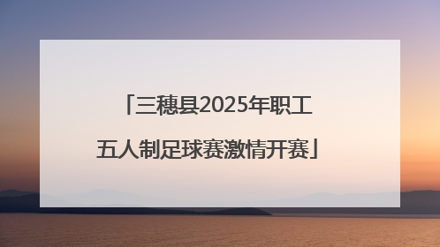 三穗县2025年职工五人制足球赛激情开赛