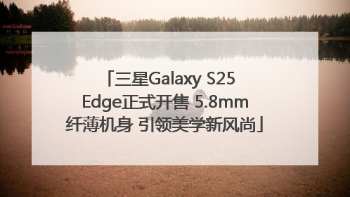 三星Galaxy S25 Edge正式开售 5.8mm纤薄机身 引领美学新风尚