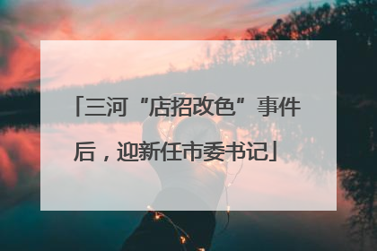 三河“店招改色”事件后，迎新任市委书记