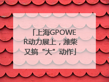 上海GPOWER动力展上，潍柴又搞“大”动作