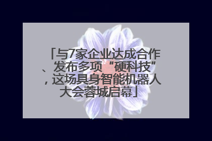 与7家企业达成合作、发布多项“硬科技”，这场具身智能机器人大会蓉城启幕