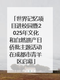 世界记忆项目进校园暨2025年文化和自然遗产日侨批主题活动在成都市青羊区启幕