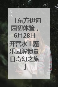 东方伊甸园初体验，6月28日开营水主题乐园解锁夏日奇幻之旅
