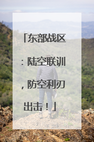 东部战区：陆空联训，防空利刃出击！