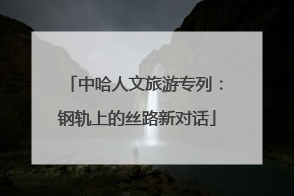 中哈人文旅游专列：钢轨上的丝路新对话