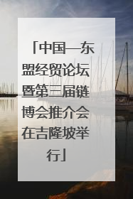 中国—东盟经贸论坛暨第三届链博会推介会在吉隆坡举行