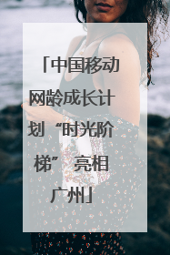 中国移动网龄成长计划“时光阶梯” 亮相广州