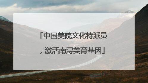 中国美院文化特派员，激活南浔美育基因