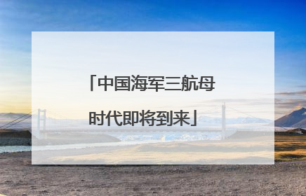 中国海军三航母时代即将到来
