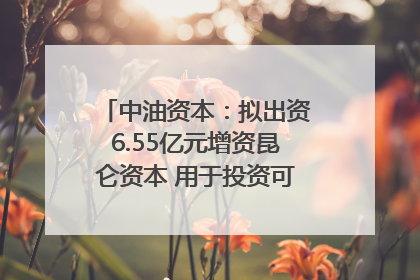 中油资本：拟出资6.55亿元增资昆仑资本 用于投资可控核聚变项目