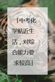中考化学贴近生活，对综合能力要求较高