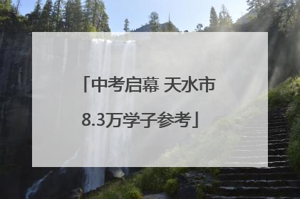 中考启幕 天水市8.3万学子参考