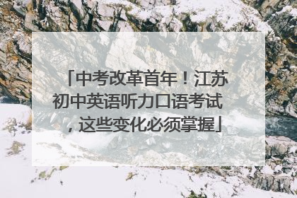 中考改革首年！江苏初中英语听力口语考试，这些变化必须掌握