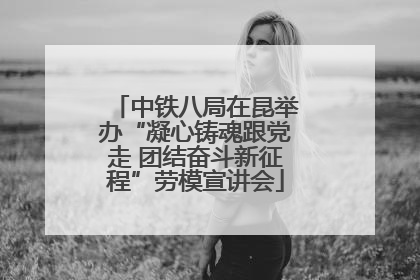 中铁八局在昆举办“凝心铸魂跟党走 团结奋斗新征程”劳模宣讲会