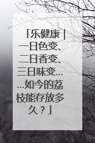 乐健康｜一日色变、二日香变、三日味变……如今的荔枝能存放多久？