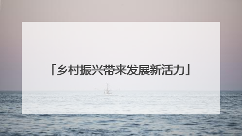 乡村振兴带来发展新活力