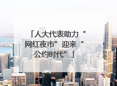 人大代表助力“网红夜市”迎来“公约时代”