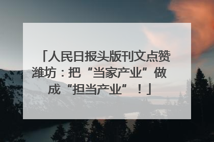人民日报头版刊文点赞潍坊：把“当家产业”做成“担当产业”！