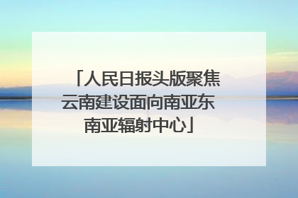 人民日报头版聚焦云南建设面向南亚东南亚辐射中心