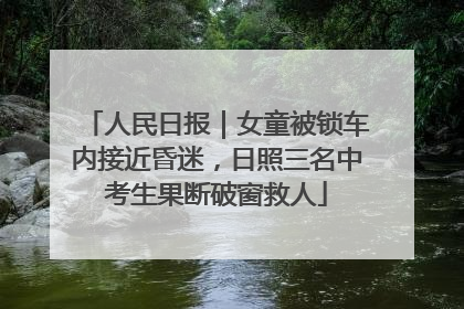 人民日报｜女童被锁车内接近昏迷，日照三名中考生果断破窗救人