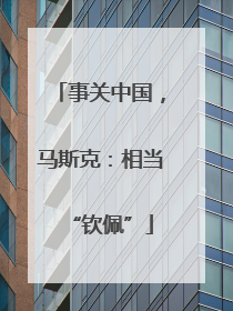 事关中国，马斯克：相当“钦佩”