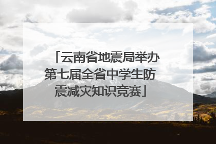 云南省地震局举办第七届全省中学生防震减灾知识竞赛