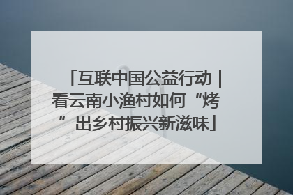 互联中国公益行动｜看云南小渔村如何“烤”出乡村振兴新滋味