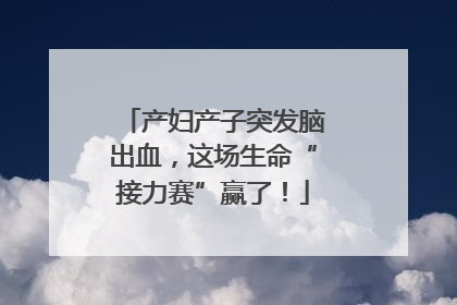 产妇产子突发脑出血，这场生命“接力赛”赢了！