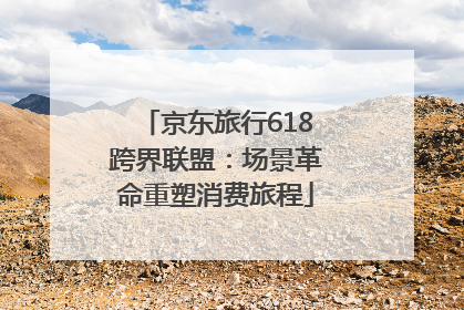京东旅行618跨界联盟：场景革命重塑消费旅程