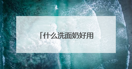 什么洗面奶好用，五大品牌推荐