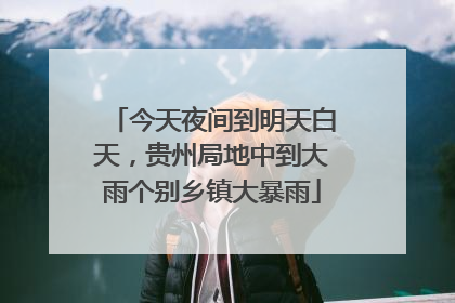 今天夜间到明天白天，贵州局地中到大雨个别乡镇大暴雨