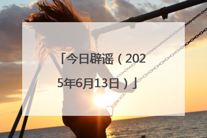 今日辟谣（2025年6月13日）