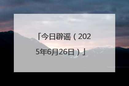 今日辟谣（2025年6月26日）