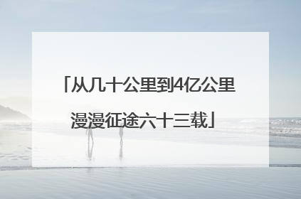 从几十公里到4亿公里 漫漫征途六十三载