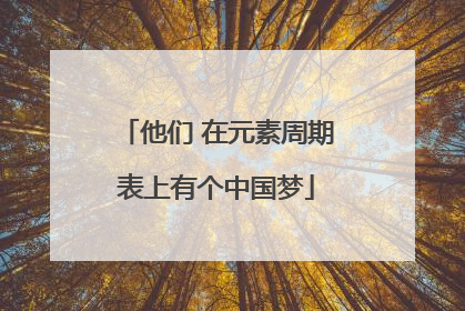 他们 在元素周期表上有个中国梦