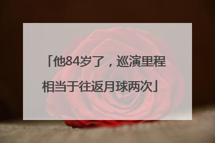 他84岁了，巡演里程相当于往返月球两次