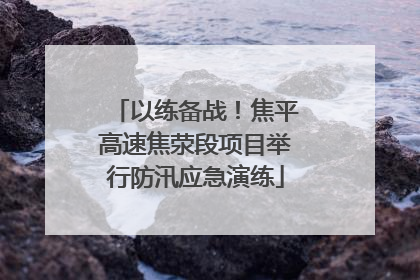 以练备战！焦平高速焦荥段项目举行防汛应急演练