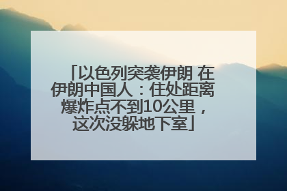 以色列突袭伊朗 在伊朗中国人：住处距离爆炸点不到10公里，这次没躲地下室