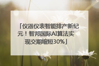 仪器仪表智能排产新纪元！智邦国际AI算法实现交期缩短30%