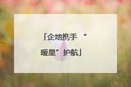 企地携手 “暖星”护航
