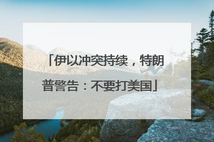 伊以冲突持续，特朗普警告：不要打美国