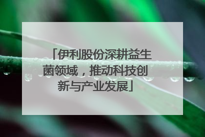 伊利股份深耕益生菌领域，推动科技创新与产业发展