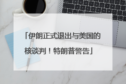伊朗正式退出与美国的核谈判！特朗普警告