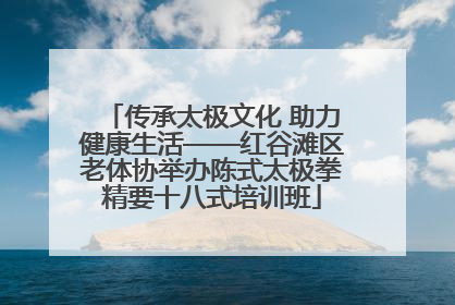 传承太极文化 助力健康生活——红谷滩区老体协举办陈式太极拳精要十八式培训班