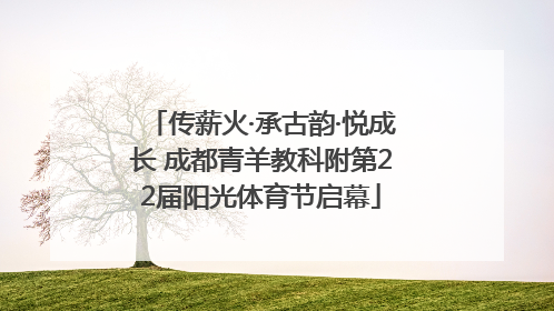 传薪火·承古韵·悦成长 成都青羊教科附第22届阳光体育节启幕