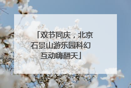 双节同庆，北京石景山游乐园科幻互动嗨翻天