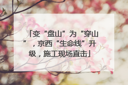 变“盘山”为“穿山”，京西“生命线”升级，施工现场直击
