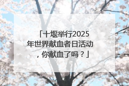 十堰举行2025年世界献血者日活动，你献血了吗？