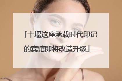 十堰这座承载时代印记的宾馆即将改造升级